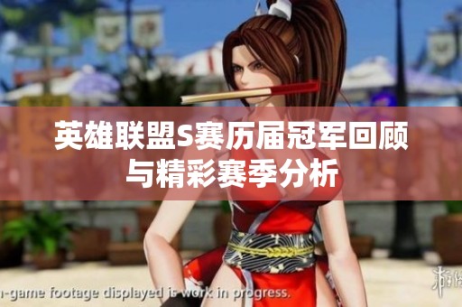 英雄联盟S赛历届冠军回顾与精彩赛季分析