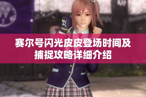 赛尔号闪光皮皮登场时间及捕捉攻略详细介绍