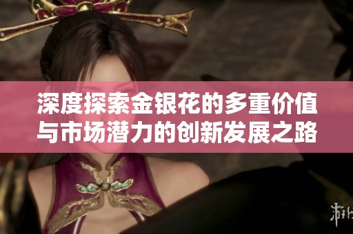 深度探索金银花的多重价值与市场潜力的创新发展之路