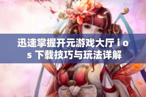 迅速掌握开元游戏大厅 i o s 下载技巧与玩法详解