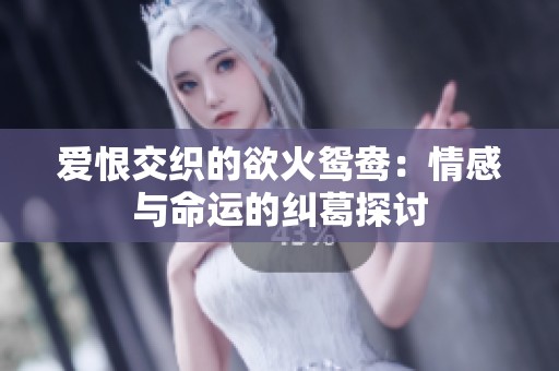 爱恨交织的欲火鸳鸯：情感与命运的纠葛探讨
