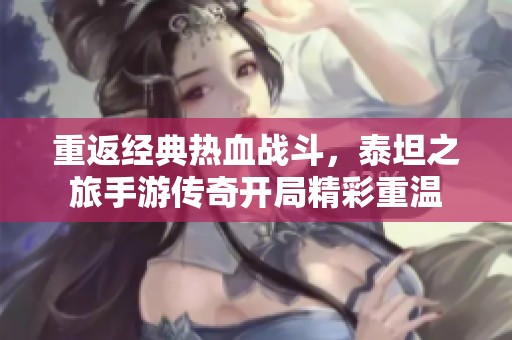 重返经典热血战斗，泰坦之旅手游传奇开局精彩重温