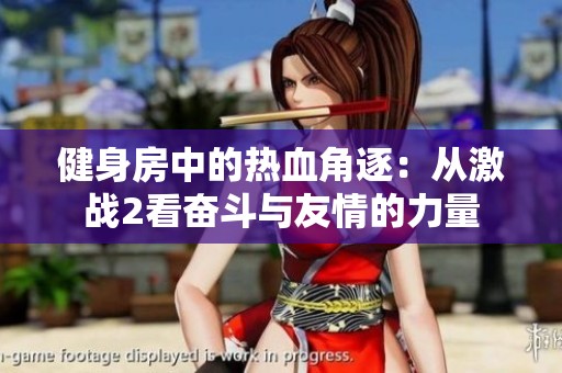 健身房中的热血角逐：从激战2看奋斗与友情的力量