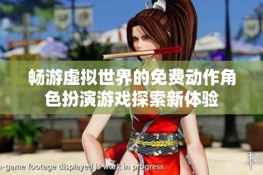 畅游虚拟世界的免费动作角色扮演游戏探索新体验