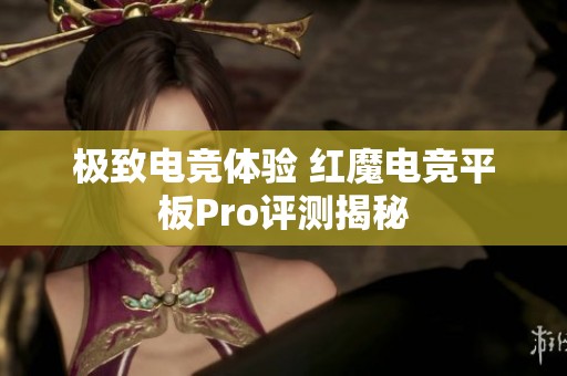 极致电竞体验 红魔电竞平板Pro评测揭秘