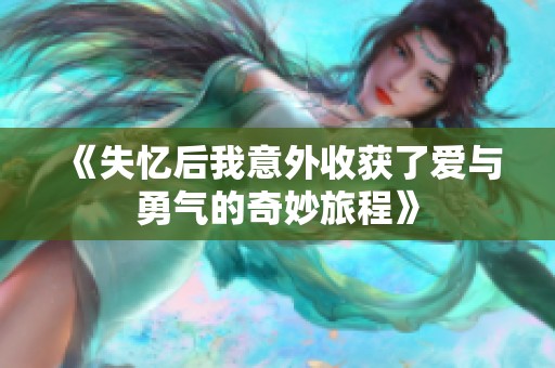 《失忆后我意外收获了爱与勇气的奇妙旅程》