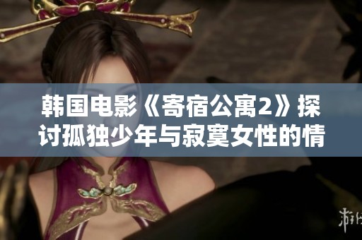 韩国电影《寄宿公寓2》探讨孤独少年与寂寞女性的情感纠葛与成长