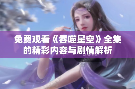免费观看《吞噬星空》全集的精彩内容与剧情解析