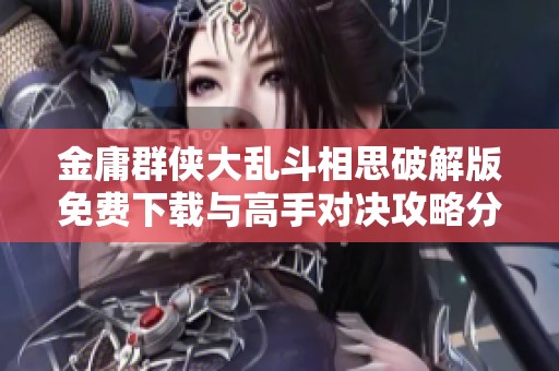 金庸群侠大乱斗相思破解版免费下载与高手对决攻略分享