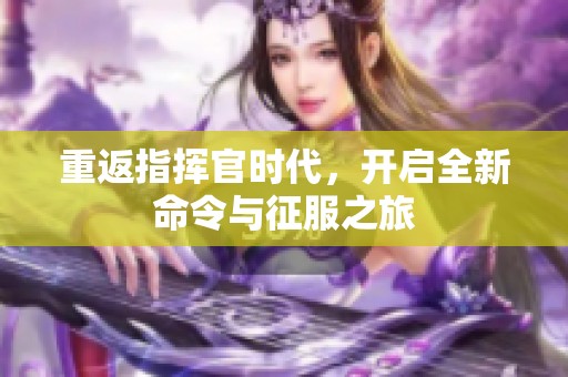 重返指挥官时代，开启全新命令与征服之旅