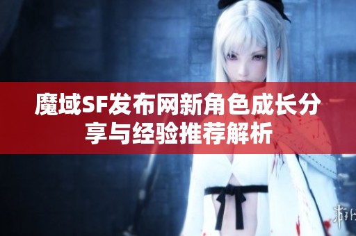 魔域SF发布网新角色成长分享与经验推荐解析