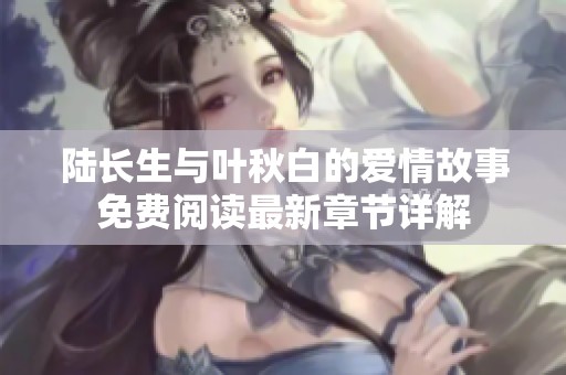 陆长生与叶秋白的爱情故事免费阅读最新章节详解