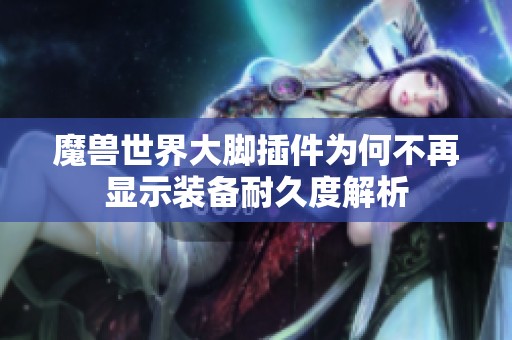 魔兽世界大脚插件为何不再显示装备耐久度解析
