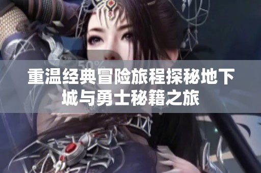 重温经典冒险旅程探秘地下城与勇士秘籍之旅