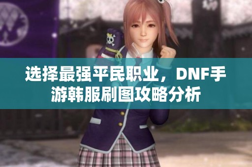 选择最强平民职业，DNF手游韩服刷图攻略分析