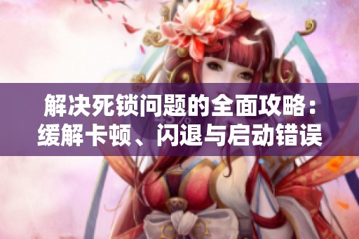 解决死锁问题的全面攻略：缓解卡顿、闪退与启动错误
