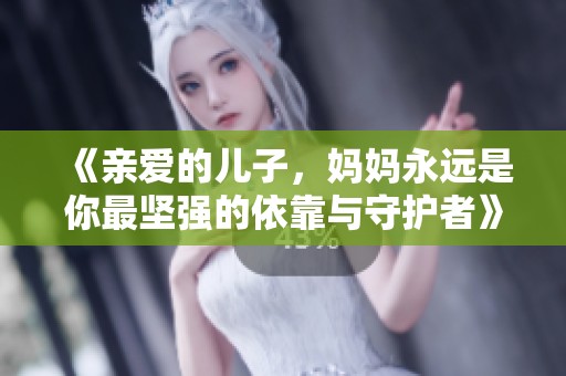 《亲爱的儿子，妈妈永远是你最坚强的依靠与守护者》