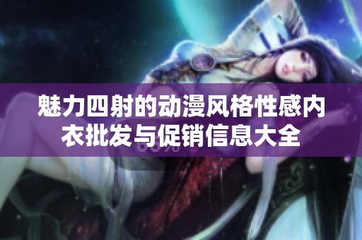 魅力四射的动漫风格性感内衣批发与促销信息大全