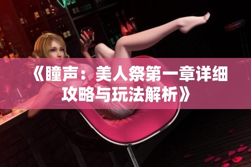 《瞳声：美人祭第一章详细攻略与玩法解析》