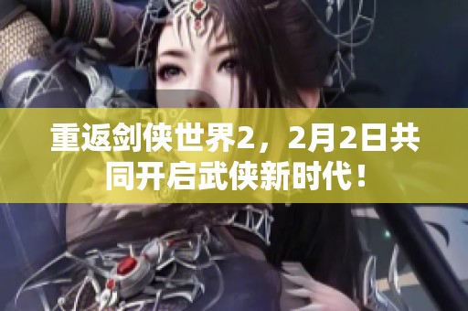 重返剑侠世界2，2月2日共同开启武侠新时代！