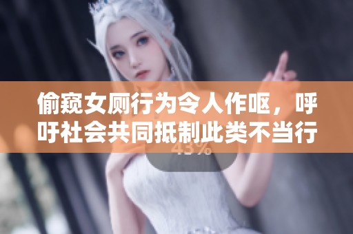 偷窥女厕行为令人作呕，呼吁社会共同抵制此类不当行为