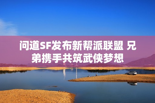 问道SF发布新帮派联盟 兄弟携手共筑武侠梦想