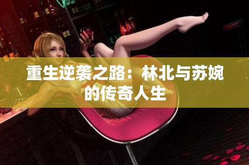 重生逆袭之路：林北与苏婉的传奇人生