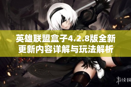 英雄联盟盒子4.2.8版全新更新内容详解与玩法解析