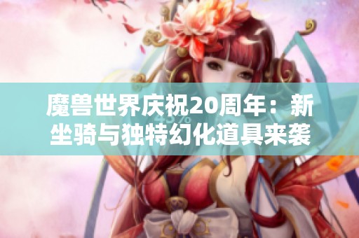 魔兽世界庆祝20周年：新坐骑与独特幻化道具来袭