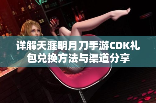 详解天涯明月刀手游CDK礼包兑换方法与渠道分享