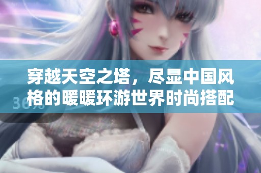 穿越天空之塔，尽显中国风格的暖暖环游世界时尚搭配