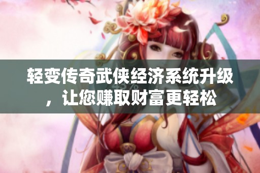 轻变传奇武侠经济系统升级，让您赚取财富更轻松