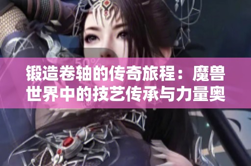 锻造卷轴的传奇旅程：魔兽世界中的技艺传承与力量奥秘