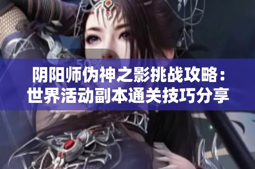 阴阳师伪神之影挑战攻略：世界活动副本通关技巧分享