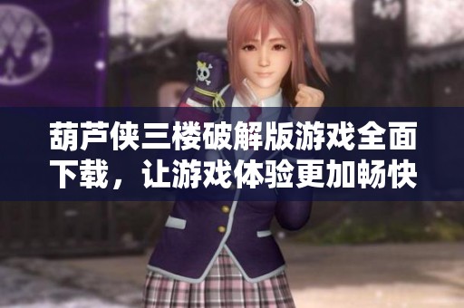 葫芦侠三楼破解版游戏全面下载，让游戏体验更加畅快无阻