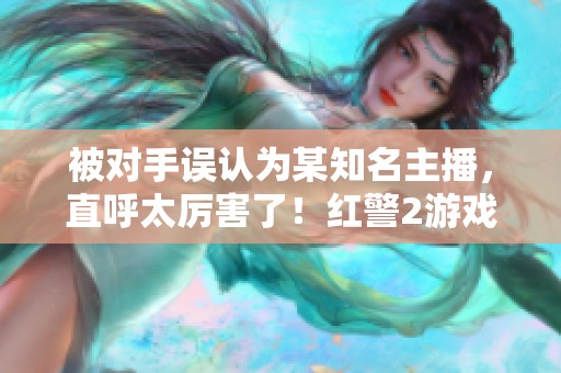被对手误认为某知名主播，直呼太厉害了！红警2游戏精彩回顾