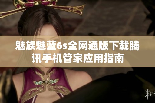 魅族魅蓝6s全网通版下载腾讯手机管家应用指南