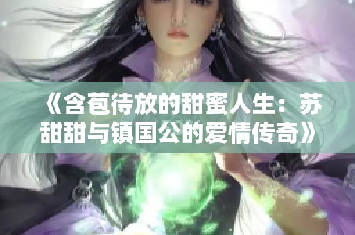 《含苞待放的甜蜜人生：苏甜甜与镇国公的爱情传奇》