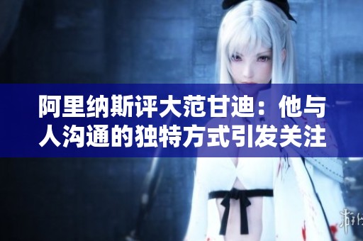 阿里纳斯评大范甘迪：他与人沟通的独特方式引发关注