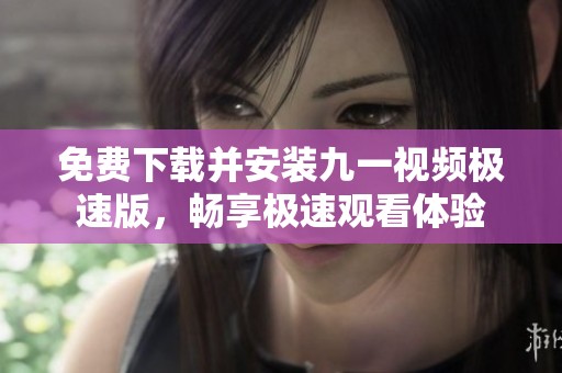 免费下载并安装九一视频极速版，畅享极速观看体验