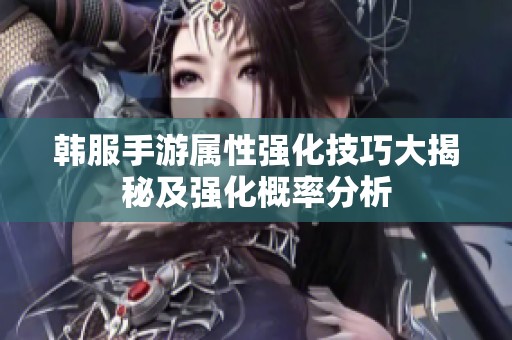 韩服手游属性强化技巧大揭秘及强化概率分析