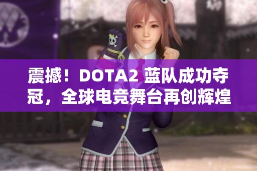 震撼！DOTA2 蓝队成功夺冠，全球电竞舞台再创辉煌
