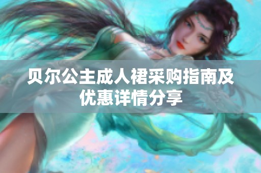 贝尔公主成人裙采购指南及优惠详情分享