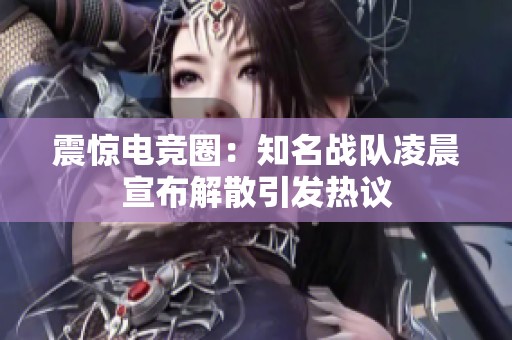 震惊电竞圈：知名战队凌晨宣布解散引发热议