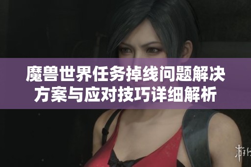 魔兽世界任务掉线问题解决方案与应对技巧详细解析