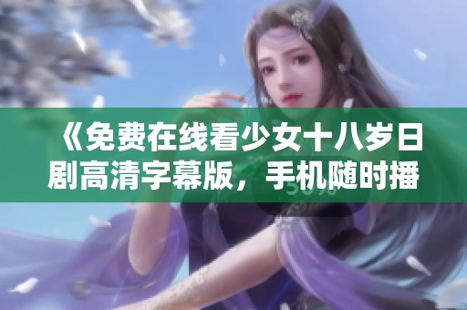 《免费在线看少女十八岁日剧高清字幕版，手机随时播放》