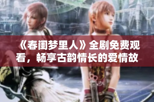 《春闺梦里人》全剧免费观看，畅享古韵情长的爱情故事