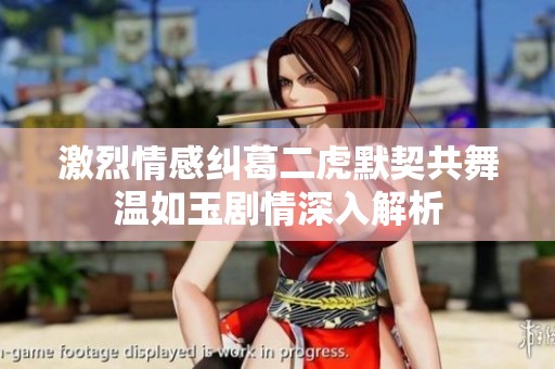 激烈情感纠葛二虎默契共舞温如玉剧情深入解析
