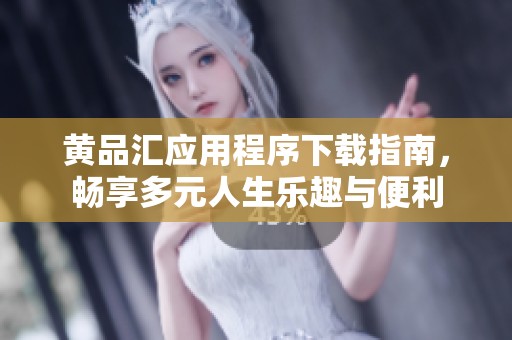 黄品汇应用程序下载指南，畅享多元人生乐趣与便利
