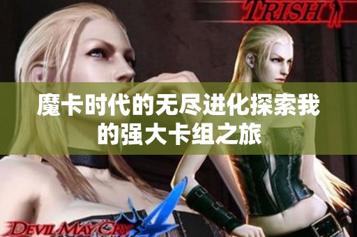 魔卡时代的无尽进化探索我的强大卡组之旅